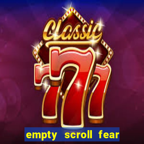 empty scroll fear and hunger best use